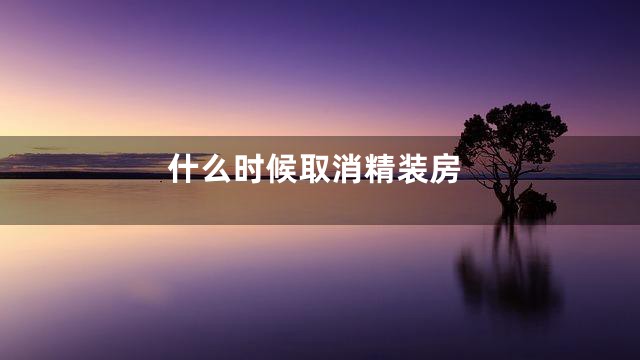 什么时候取消精装房