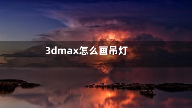 3dmax怎么画吊灯