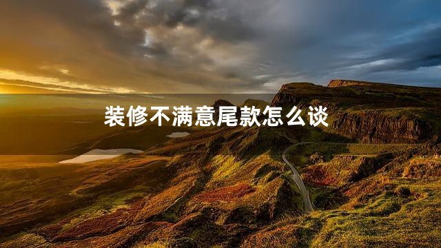 装修不满意尾款怎么谈