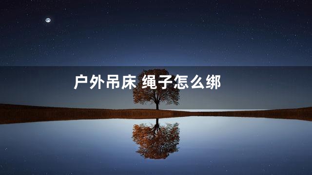 户外吊床 绳子怎么绑