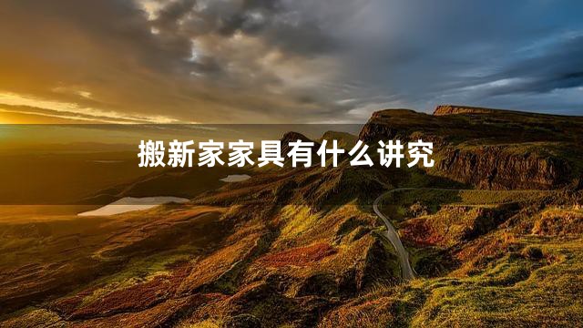 搬新家家具有什么讲究