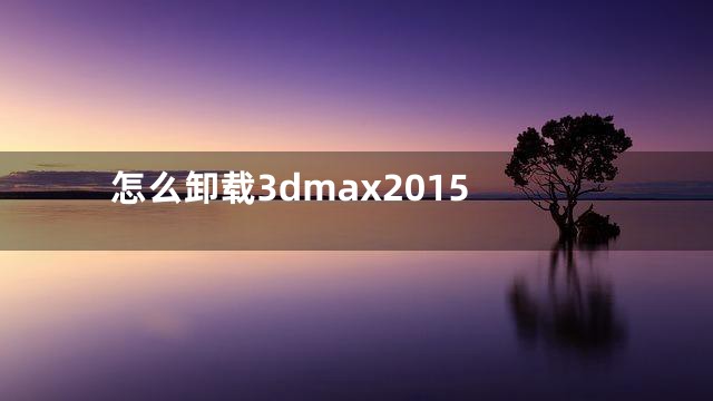 怎么卸载3dmax2015