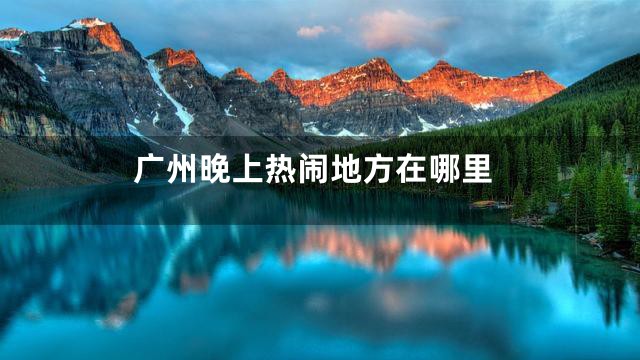 广州晚上热闹地方在哪里