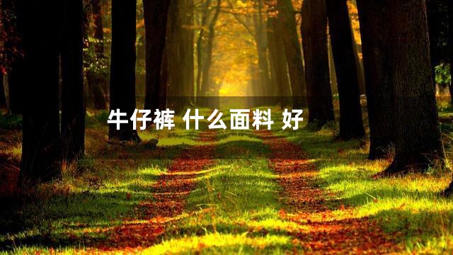 牛仔裤 什么面料 好