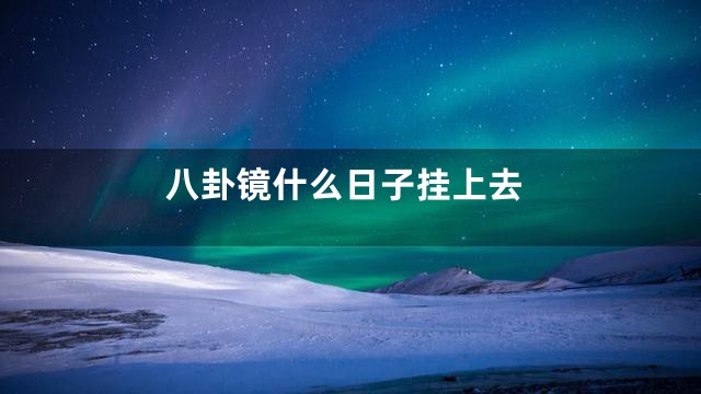 八卦镜什么日子挂上去