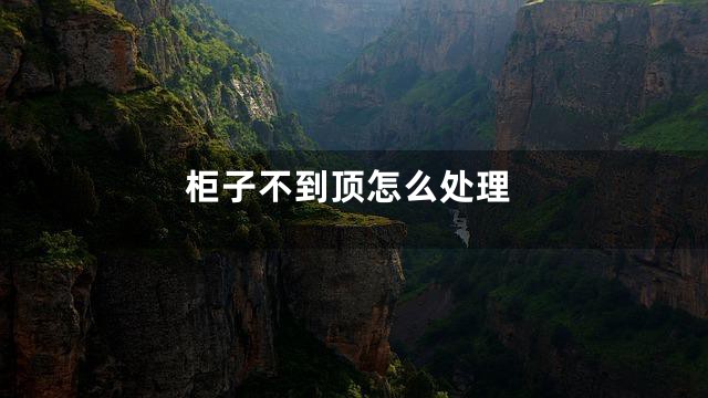 柜子不到顶怎么处理