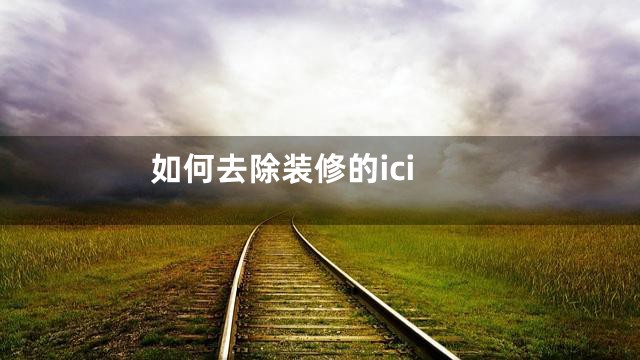 如何去除装修的ici