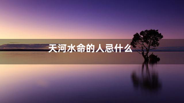 天河水命的人忌什么