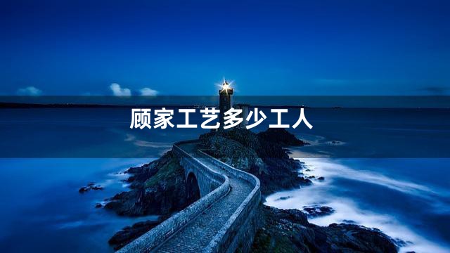 顾家工艺多少工人