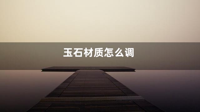 玉石材质怎么调