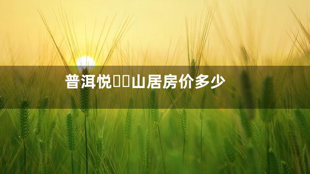 普洱悦山居房价多少