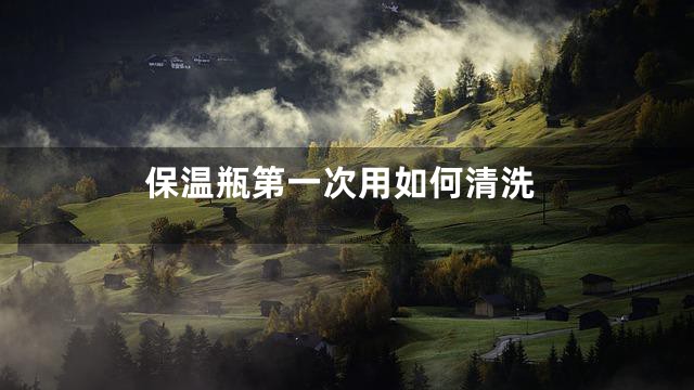 保温瓶第一次用如何清洗