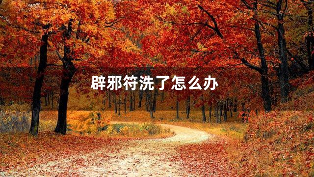 辟邪符洗了怎么办