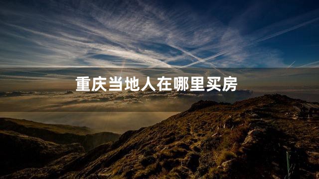 重庆当地人在哪里买房