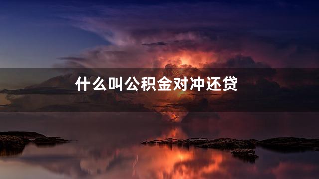 什么叫公积金对冲还贷