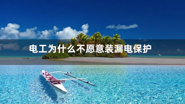 电工为什么不愿意装漏电保护