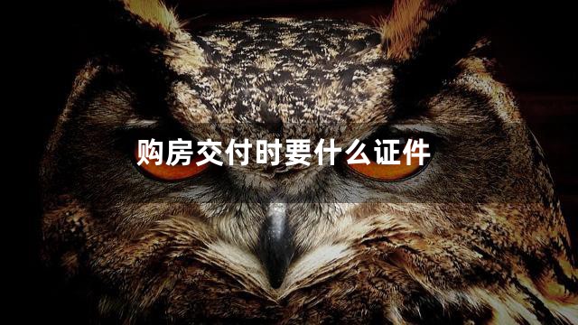 购房交付时要什么证件
