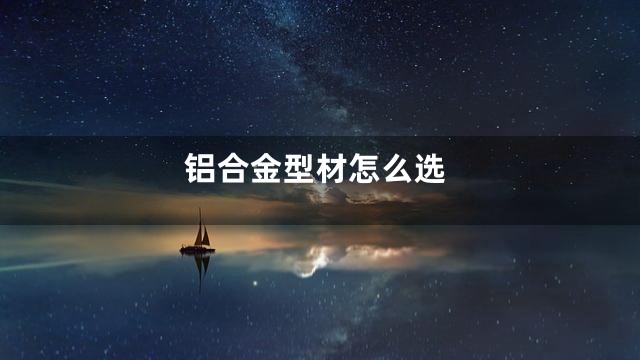 铝合金型材怎么选