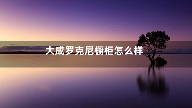 大成罗克尼橱柜怎么样