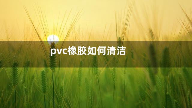 pvc橡胶如何清洁