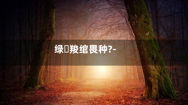 绿羧绾畏种?-