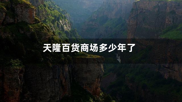 天隆百货商场多少年了