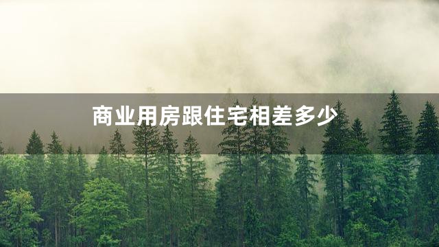 商业用房跟住宅相差多少