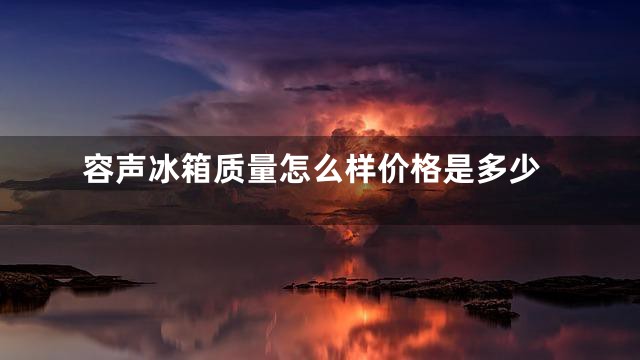 容声冰箱质量怎么样价格是多少