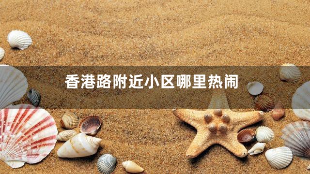 香港路附近小区哪里热闹