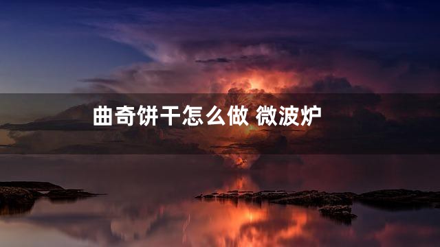 曲奇饼干怎么做 微波炉