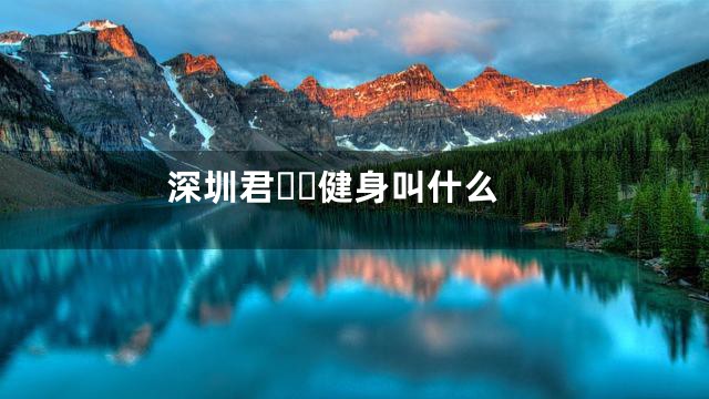 深圳君健身叫什么