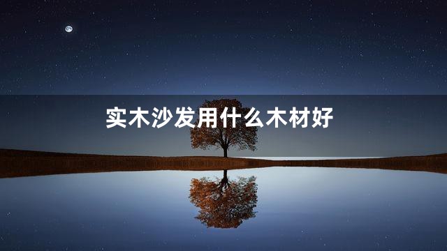 实木沙发用什么木材好