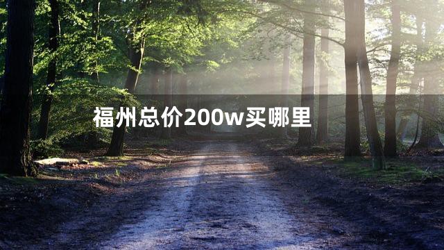 福州总价200w买哪里
