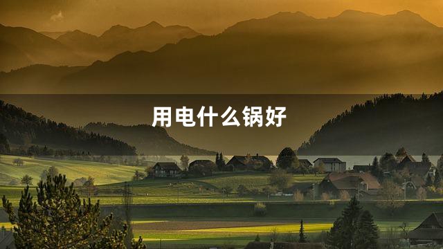 用电什么锅好