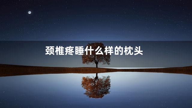 颈椎疼睡什么样的枕头