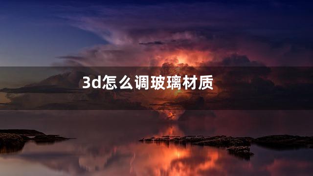 3d怎么调玻璃材质