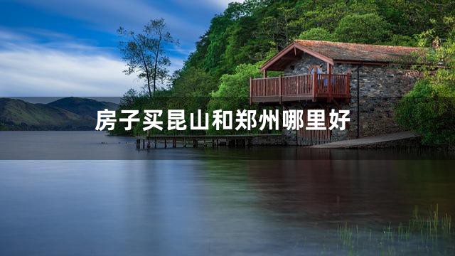 房子买昆山和郑州哪里好