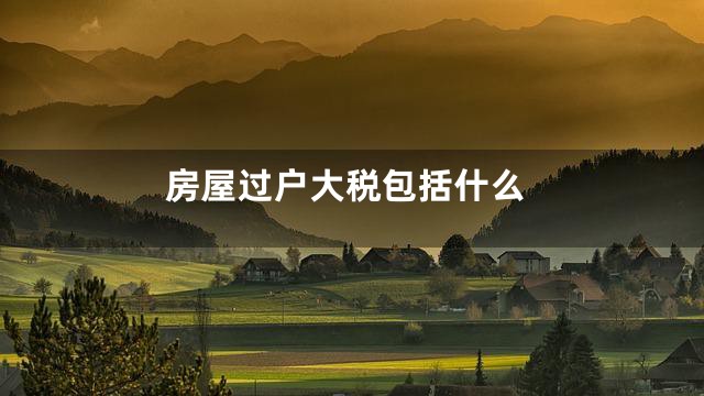 房屋过户大税包括什么