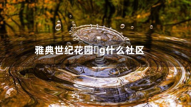 雅典世纪花园g什么社区