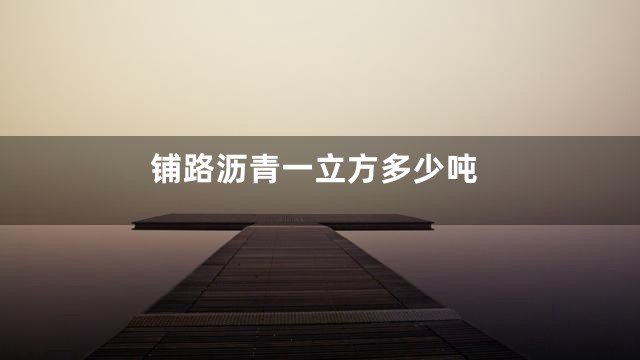 铺路沥青一立方多少吨