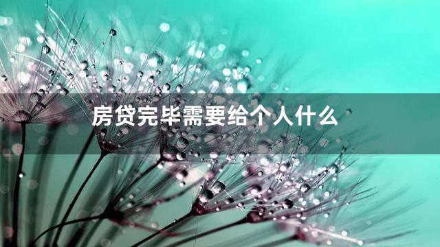 房贷完毕需要给个人什么