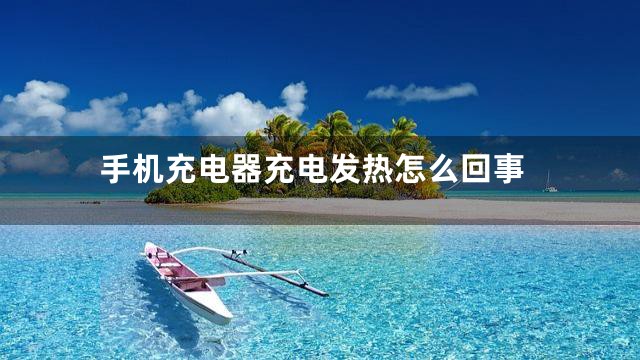 手机充电器充电发热怎么回事