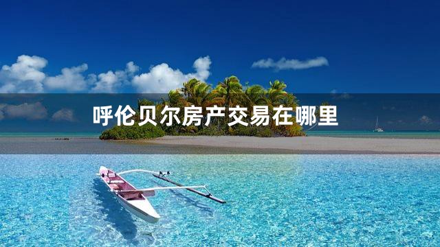 呼伦贝尔房产交易在哪里