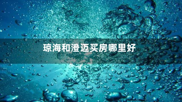 琼海和澄迈买房哪里好