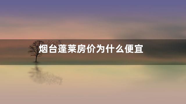 烟台蓬莱房价为什么便宜