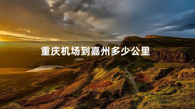 重庆机场到嘉州多少公里