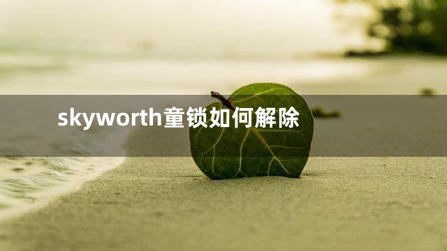 skyworth童锁如何解除