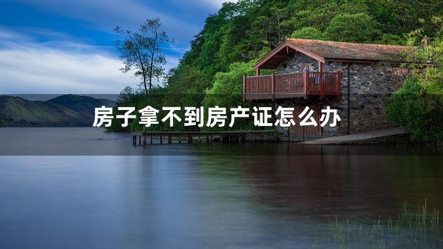 房子拿不到房产证怎么办