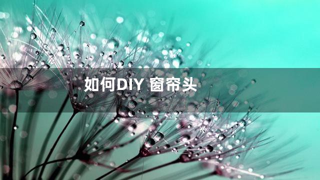 如何DIY 窗帘头