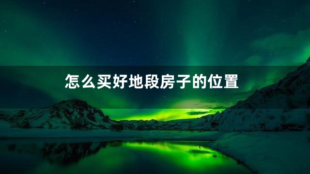 怎么买好地段房子的位置